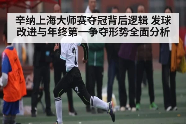 辛纳上海大师赛夺冠背后逻辑 发球改进与年终第一争夺形势全面分析